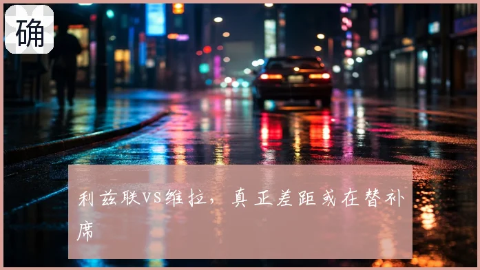 利兹联vs维拉,真正差距或在替补席