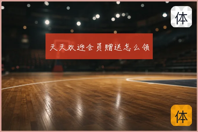 天天欢迎会员赠送怎么领