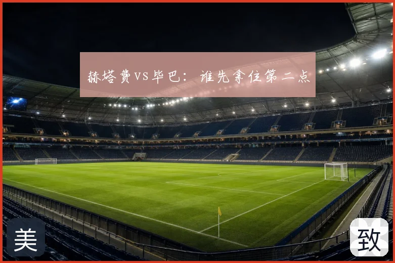 赫塔费vs毕巴:谁先拿住第二点