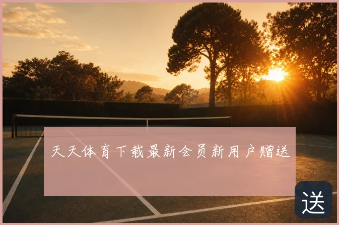 天天体育下载最新会员新用户赠送