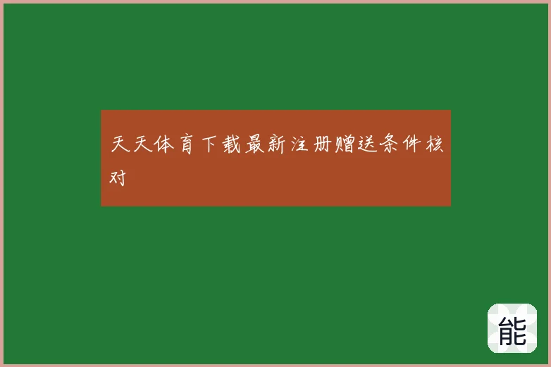 天天体育下载最新注册赠送条件核对