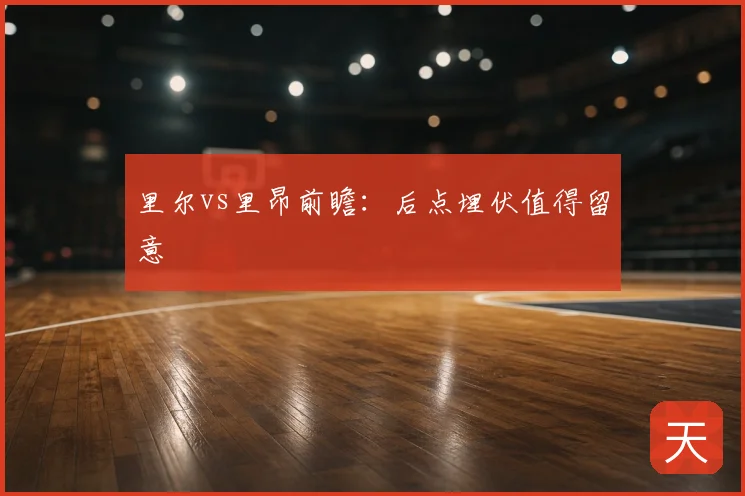 里尔vs里昂前瞻:后点埋伏值得留意