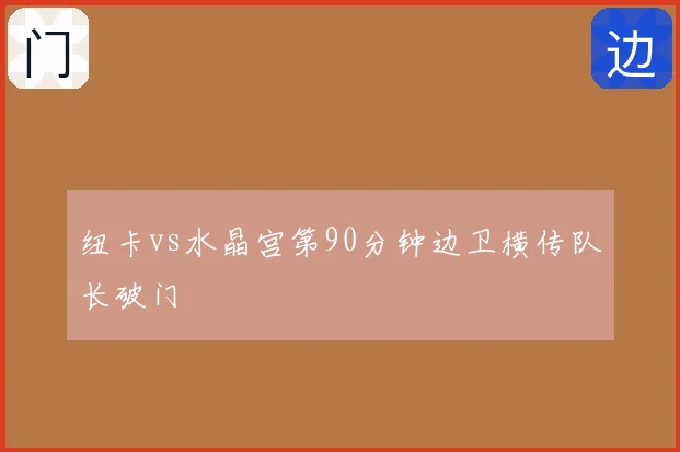 纽卡vs水晶宫第90分钟边卫横传队长破门