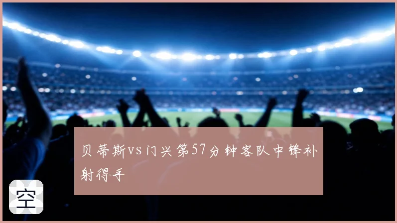 贝蒂斯vs门兴第57分钟客队中锋补射得手