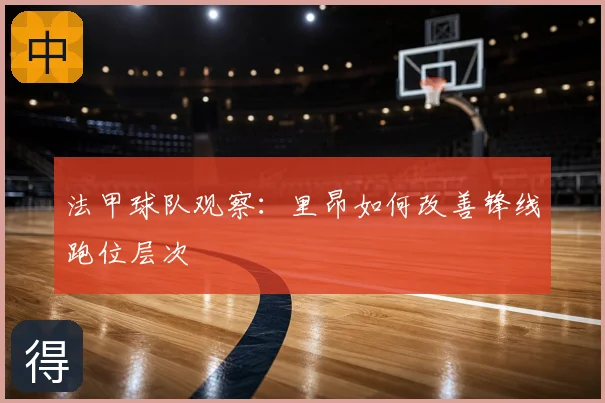 法甲球队观察:里昂如何改善锋线跑位层次