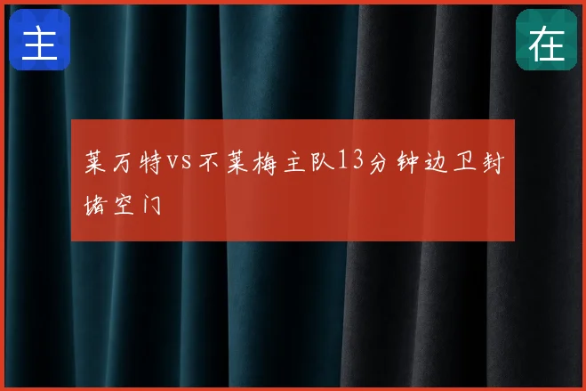莱万特vs不莱梅主队13分钟边卫封堵空门